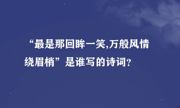 “最是那回眸一笑,万般风情绕眉梢”是谁写的诗词？