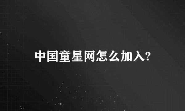 中国童星网怎么加入?
