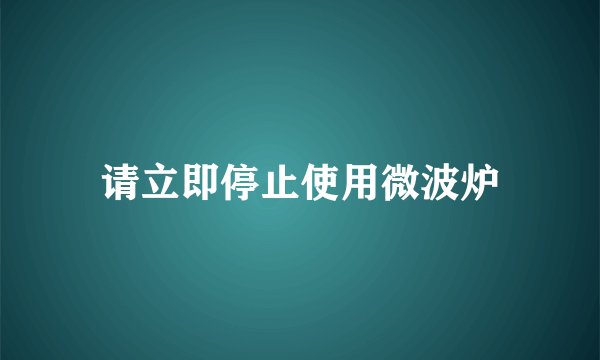 请立即停止使用微波炉