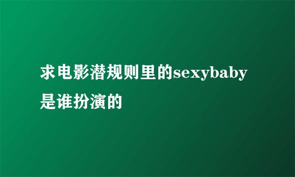 求电影潜规则里的sexybaby是谁扮演的