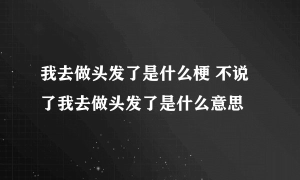 我去做头发了是什么梗 不说了我去做头发了是什么意思
