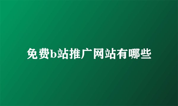 免费b站推广网站有哪些