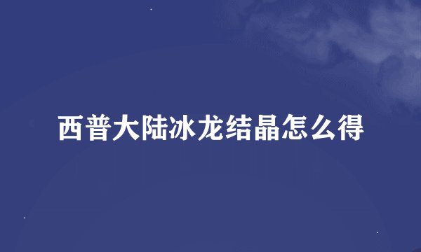 西普大陆冰龙结晶怎么得