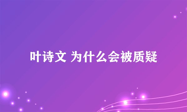 叶诗文 为什么会被质疑