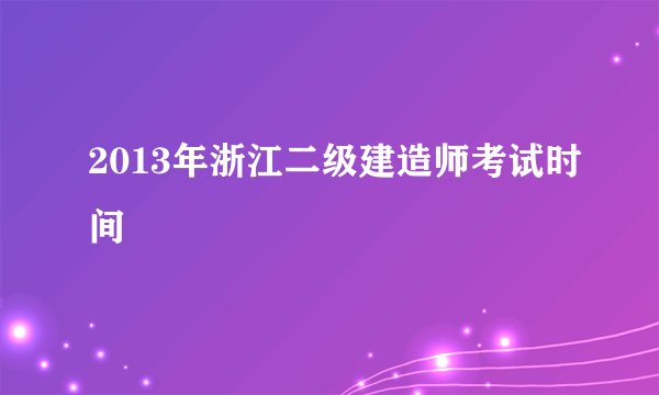 2013年浙江二级建造师考试时间