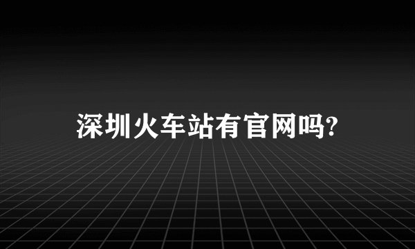深圳火车站有官网吗?