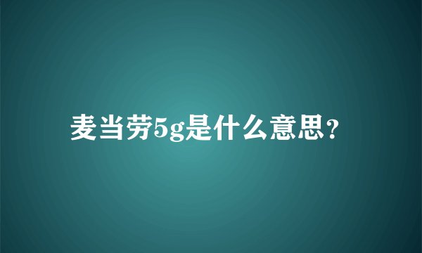 麦当劳5g是什么意思？