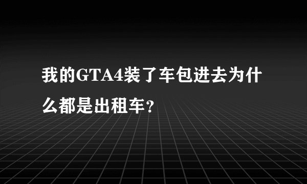 我的GTA4装了车包进去为什么都是出租车？