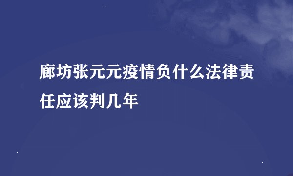 廊坊张元元疫情负什么法律责任应该判几年