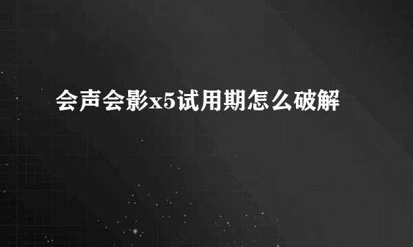 会声会影x5试用期怎么破解