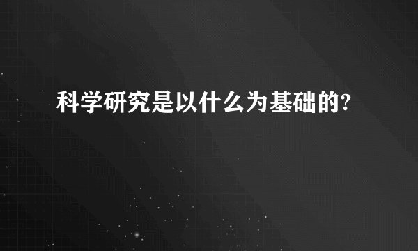 科学研究是以什么为基础的?