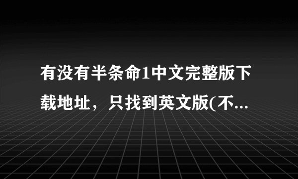 有没有半条命1中文完整版下载地址,只找到英文版(不是CS是原版的半条命)