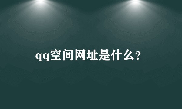 qq空间网址是什么？