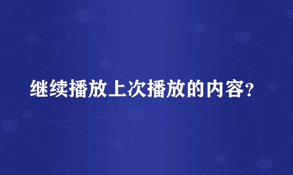 继续播放上次播放的内容？