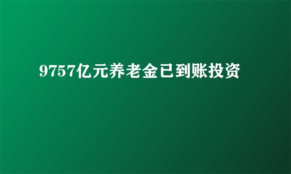 9757亿元养老金已到账投资