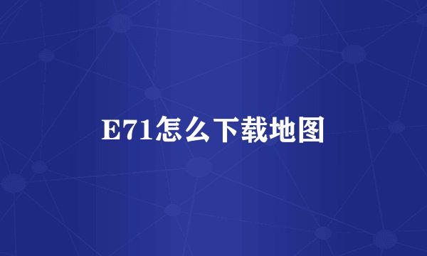 E71怎么下载地图