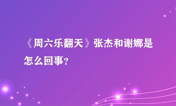 《周六乐翻天》张杰和谢娜是怎么回事？