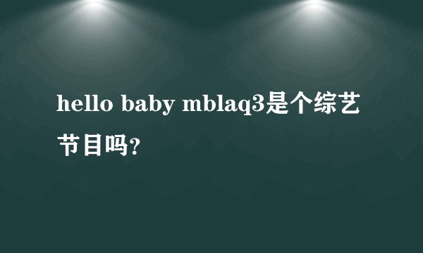 hello baby mblaq3是个综艺节目吗？