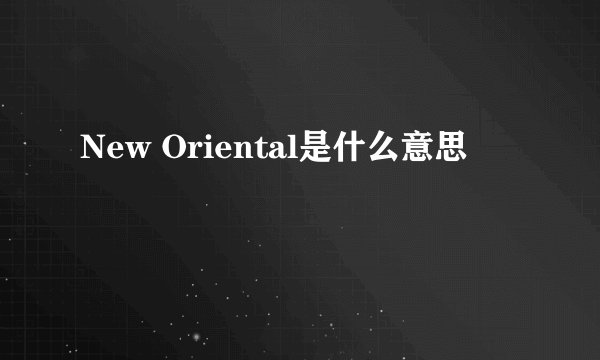 New Oriental是什么意思