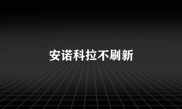 安诺科拉不刷新
