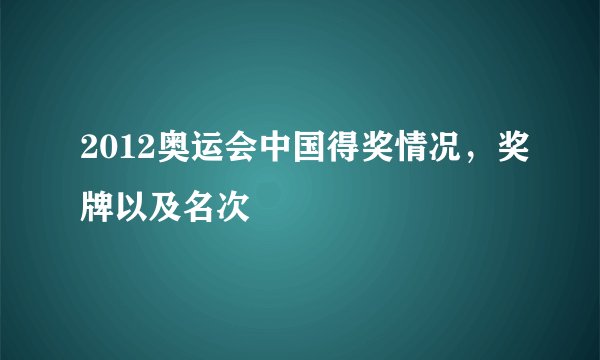 2012奥运会中国得奖情况，奖牌以及名次
