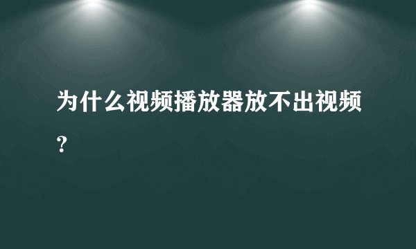 为什么视频播放器放不出视频？