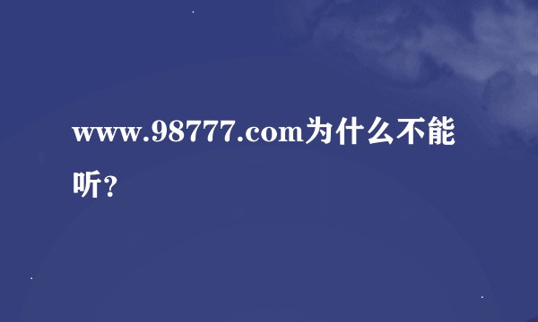 www.98777.com为什么不能听？