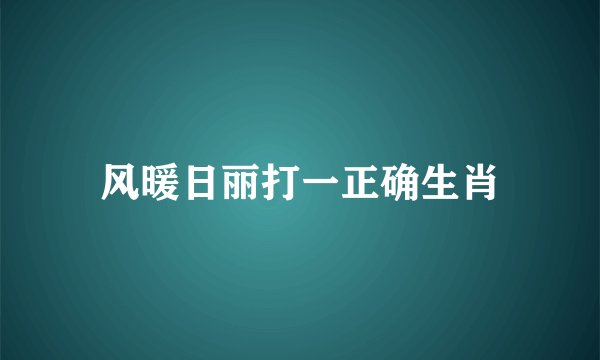 风暖日丽打一正确生肖