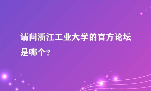 请问浙江工业大学的官方论坛是哪个？