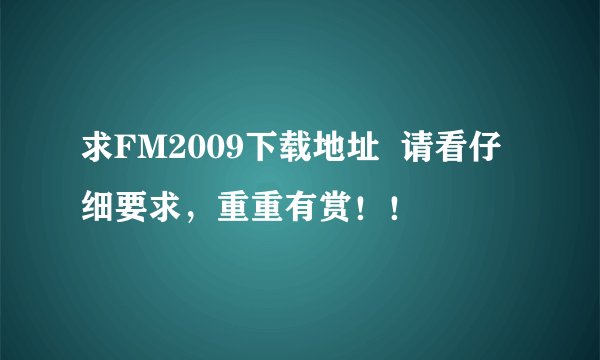 求FM2009下载地址  请看仔细要求，重重有赏！！