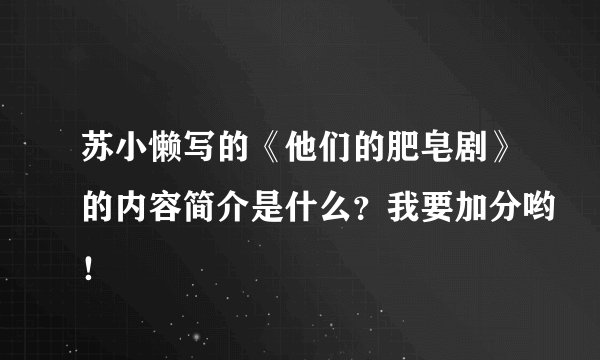 苏小懒写的《他们的肥皂剧》的内容简介是什么？我要加分哟！