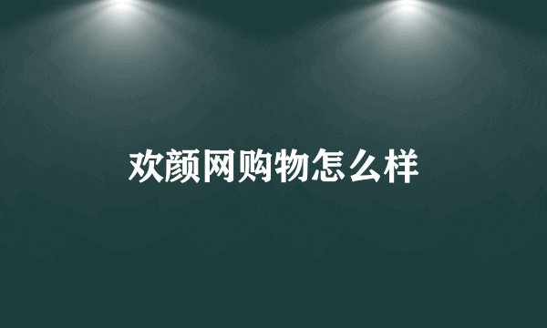 欢颜网购物怎么样