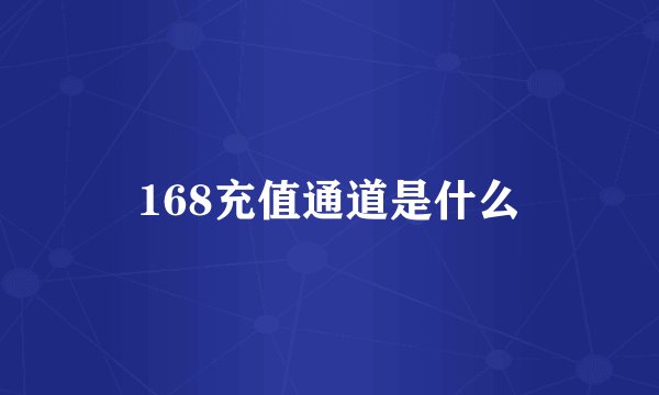 168充值通道是什么