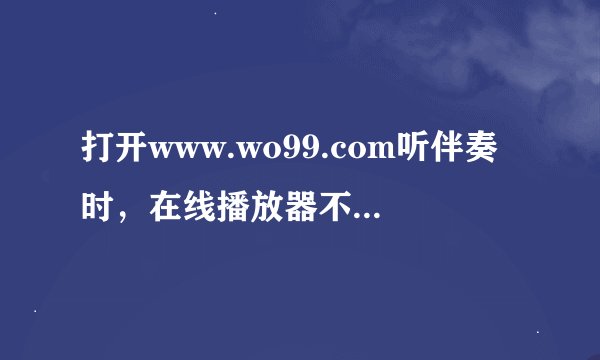 打开www.wo99.com听伴奏时，在线播放器不能在网页中显示，但听翻唱却可以，奇怪。