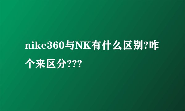 nike360与NK有什么区别?咋个来区分???