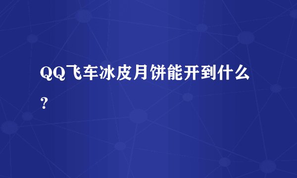 QQ飞车冰皮月饼能开到什么？