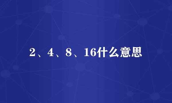2、4、8、16什么意思