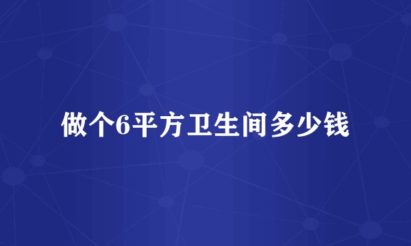 做个6平方卫生间多少钱
