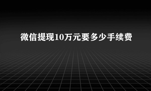 微信提现10万元要多少手续费