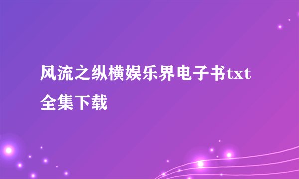 风流之纵横娱乐界电子书txt全集下载