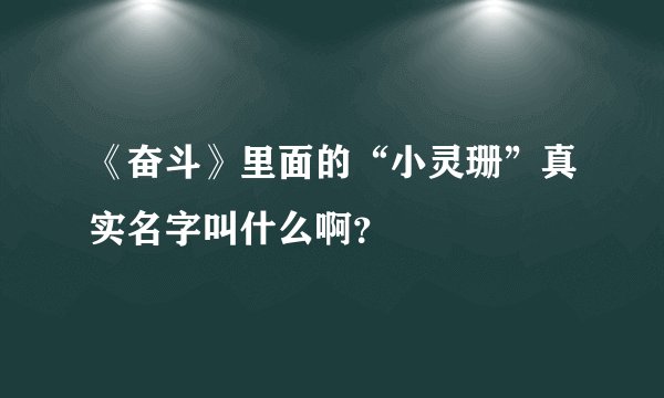 《奋斗》里面的“小灵珊”真实名字叫什么啊？
