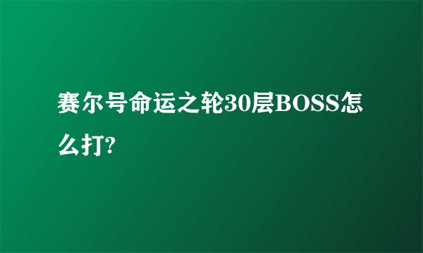 赛尔号命运之轮30层BOSS怎么打?