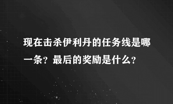 现在击杀伊利丹的任务线是哪一条？最后的奖励是什么？