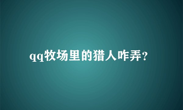 qq牧场里的猎人咋弄？