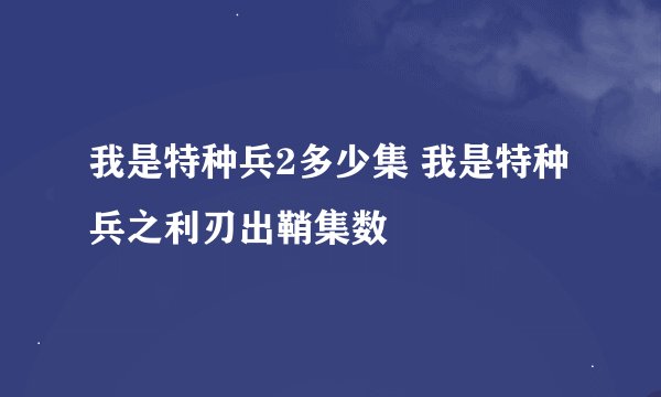 我是特种兵2多少集 我是特种兵之利刃出鞘集数