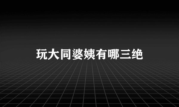 玩大同婆姨有哪三绝