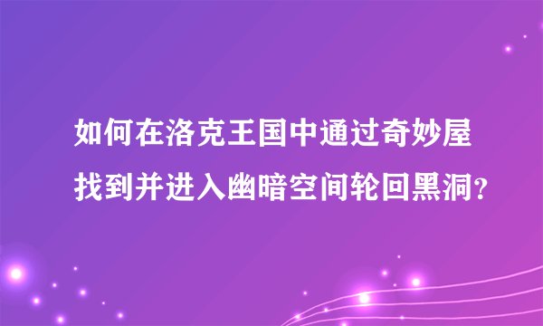 如何在洛克王国中通过奇妙屋找到并进入幽暗空间轮回黑洞？