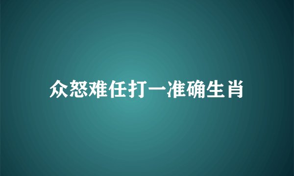 众怒难任打一准确生肖