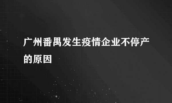 广州番禺发生疫情企业不停产的原因