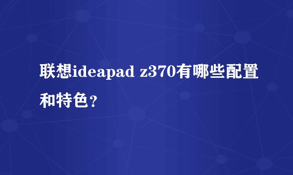 联想ideapad z370有哪些配置和特色？